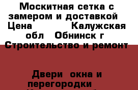 Москитная сетка с замером и доставкой › Цена ­ 1 000 - Калужская обл., Обнинск г. Строительство и ремонт » Двери, окна и перегородки   . Калужская обл.